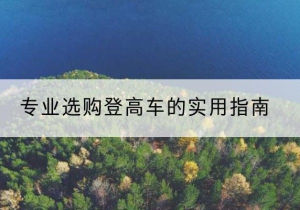 深圳电动登高车厂家推荐-专业选购登高车的实用指南